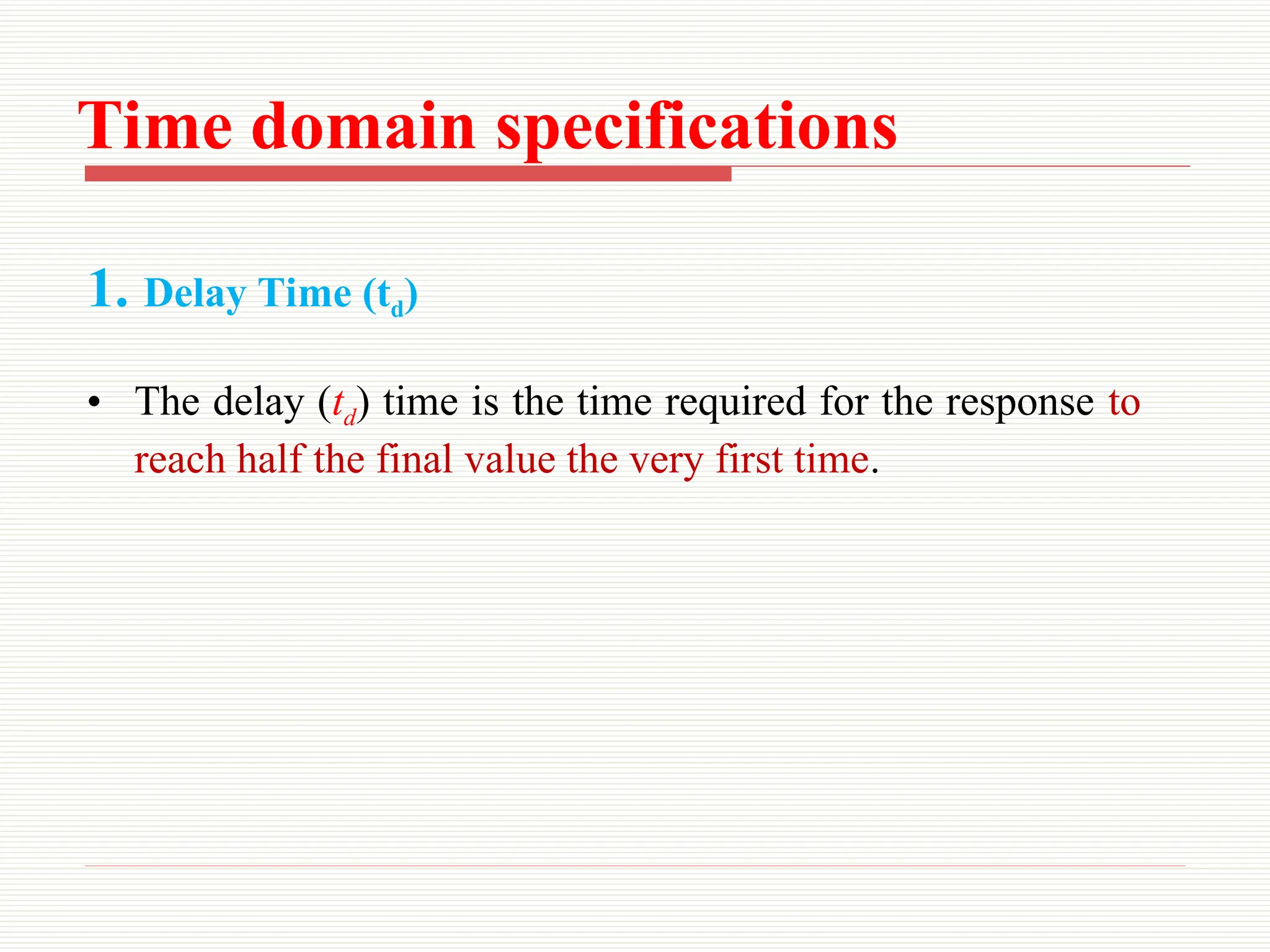 Time domain specifications
1. Delay Time (td)
• The delay (td) time is the time required for the response to
reach half the final value the very first time.
 