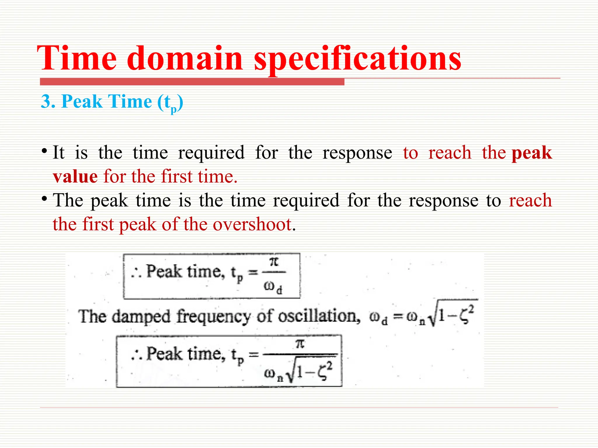 Time domain specifications
3. Peak Time (tp)
• It is the time required for the response to reach the peak
value for the first time.
• The peak time is the time required for the response to reach
the first peak of the overshoot.
 