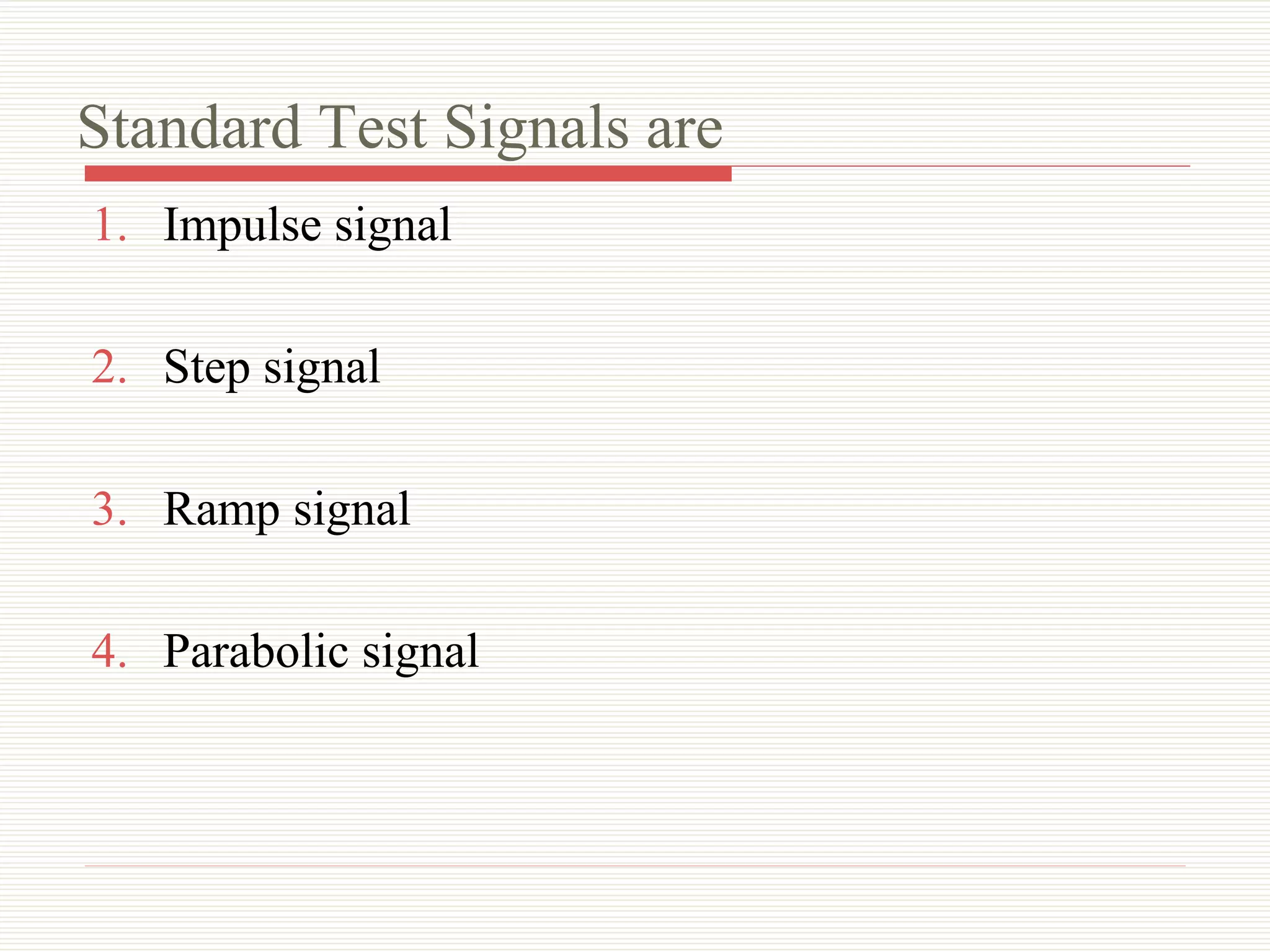Standard Test Signals are
1. Impulse signal
2. Step signal
3. Ramp signal
4. Parabolic signal
 