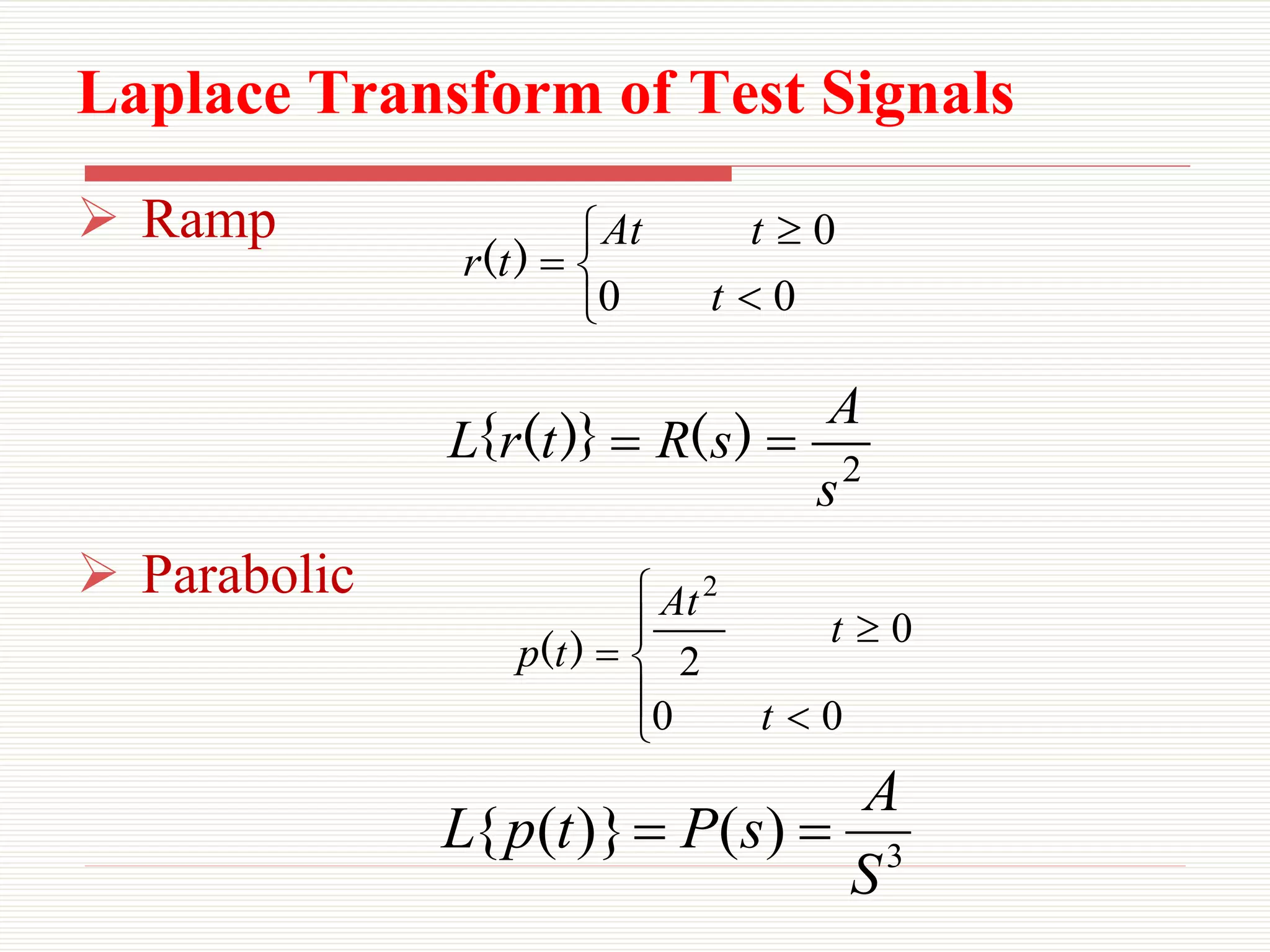 Laplace Transform of Test Signals
 Ramp
 Parabolic
2
s
A
s
R
t
r
L 
 )
(
)}
(
{
3
)
(
)}
(
{
S
A
s
P
t
p
L 







0
0
0
t
t
At
t
r )
(








0
0
0
2
2
t
t
At
t
p )
(
 