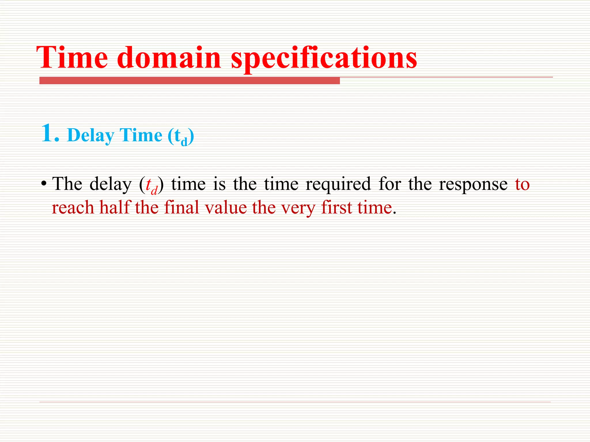 Time domain specifications
1. Delay Time (td)
• The delay (td) time is the time required for the response to
reach half the final value the very first time.
 