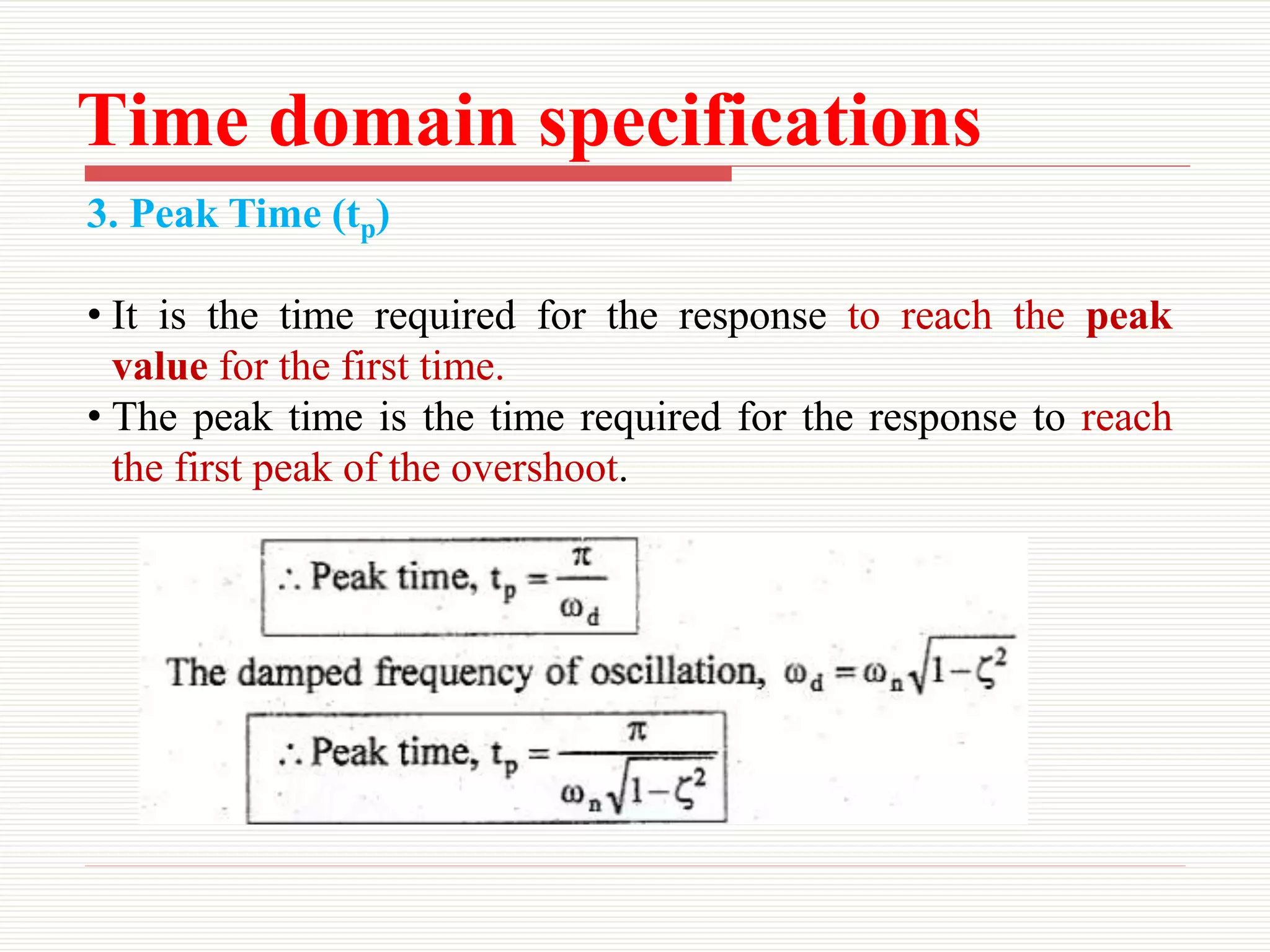 Time domain specifications
3. Peak Time (tp)
• It is the time required for the response to reach the peak
value for the first time.
• The peak time is the time required for the response to reach
the first peak of the overshoot.
 