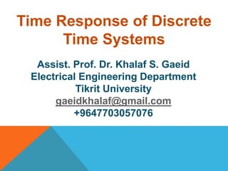 Assist. Prof. Dr. Khalaf S. Gaeid
Electrical Engineering Department
Tikrit University
gaeidkhalaf@gmail.com
+9647703057076
Time Response of Discrete
Time Systems
 