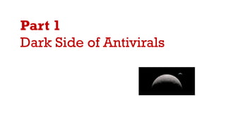 Part 1
Dark Side of Antivirals
 