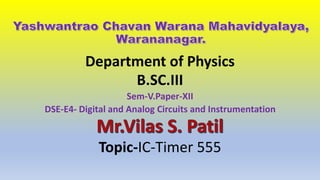 Department of Physics
B.SC.III
Sem-V.Paper-XII
DSE-E4- Digital and Analog Circuits and Instrumentation
Topic-IC-Timer 555
 