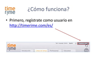 ¿Cómo funciona?
• Primero, regístrate como usuario en
  http://timerime.com/es/
 
