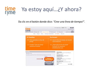 Ya estoy aquí…¿Y ahora?
Da clic en el botón donde dice: “Cree una línea de tiempo!”.
 