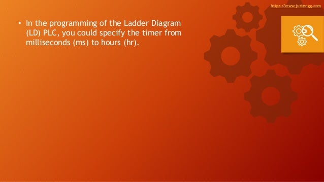 • In the programming of the Ladder Diagram
(LD) PLC, you could specify the timer from
milliseconds (ms) to hours (hr).
https://www.justengg.com
 