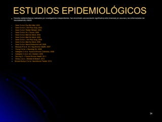 ESTUDIOS EPIDEMIOLÓGICOS
     Estudios epidemiológicos realizados por investigadores independientes, han encontrado una asociación significativa entre timerosal y/o vacunas y las enfermedades del
      neurodesarrollo infantil:

1.     Geier D et al. Exp Biol Med, 2003.
2.     Geier D et al. J Am Phys Surg, 2003.
3.     Geier D et al. Pediatr Rehabil, 2003.
4.     Geier D et al. Int J Toxicol, 2004.
5.     Geier D et al. Med Sci Monit, 2004.
6.     Geier D et al. Med Sci Monit, 2005.
7.     Geier D et al. J Am Phys Surg, 2006.
8.     Geier D et al. Med Sci Monit, 2006.
9.     Geier D et al. Neuro Endocrinol Lett, 2006.
10.    Marques R et al. Int J Hyg Environ Health, 2007.
11.    Young H et al. J Neurolog Sci, 2008.
12.    Gallagher C et al. Toxicol & Environ Chemistry, 2008.
13.    Gallagher C et al. Am J Epidem, 2009.
14.    DeLong G. J Toxicol Environ Health, 2011.
15.    Dórea J et al. J Biomed & Biotech, 2012.
16.    Mrozek-Budzyn D et al. Neurotoxicol Teratol, 2012.




                                                                                                                                                                              34
 