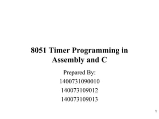 1
8051 Timer Programming in
Assembly and C
Prepared By:
1400731090010
140073109012
140073109013
 