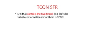 TCON SFR
• SFR that controls the two timers and provides
valuable information about them is TCON.
 