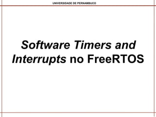 UNIVERSIDADE DE PERNAMBUCO

Software Timers and
Interrupts no FreeRTOS

 