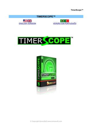 TimerScope™


                  TIMERSCOPE™

ENGLISH VERSION                      VERSÃO EM PORTUGUÊS




         © Copyright AureoSoft www.aureosoft.com
 