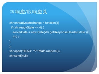 Ӧ/ȡӦͷ
xhr.onreadystatechange = function(){
    if (xhr.readyState == 4) {
     serverDate = new Date(xhr.getResponseHeader(?date?));
     //У
}
};
xhr.open('HEAD', '/?'+Math.random());
xhr.send(null);
 