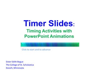 Timer Slides:Timing Activities with PowerPoint Animations Click to start and to advance Sister Edith Bogue The College of St. Scholastica Duluth, Minnesota 