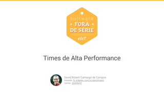 Times de Alta Performance
David Robert Camargo de Campos
linkedin: br.linkedin.com/in/davidrobert
twitter: @while42
 