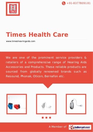 +91-8377809181

Times Health Care
www.timeshearingaids.com

We are one of the prominent service providers &
retailers of a comprehensive range of Hearing Aids
Accessories and Products. These reliable products are
sourced from globally renowned brands such as
Resound, Phonak, Oticon, Bernafon etc.

A Member of

 