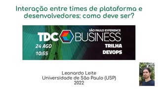 Interação entre times de plataforma e
desenvolvedores: como deve ser?
Leonardo Leite
Universidade de São Paulo (USP)
2022
 