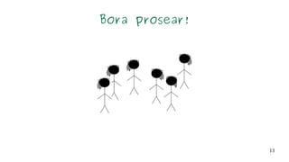 13
Bora prosear!
 