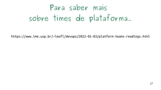 27
Para saber mais
sobre times de plataforma...
https://www.ime.usp.br/~leofl/devops/2022-01-03/platform-teams-readings.html
 