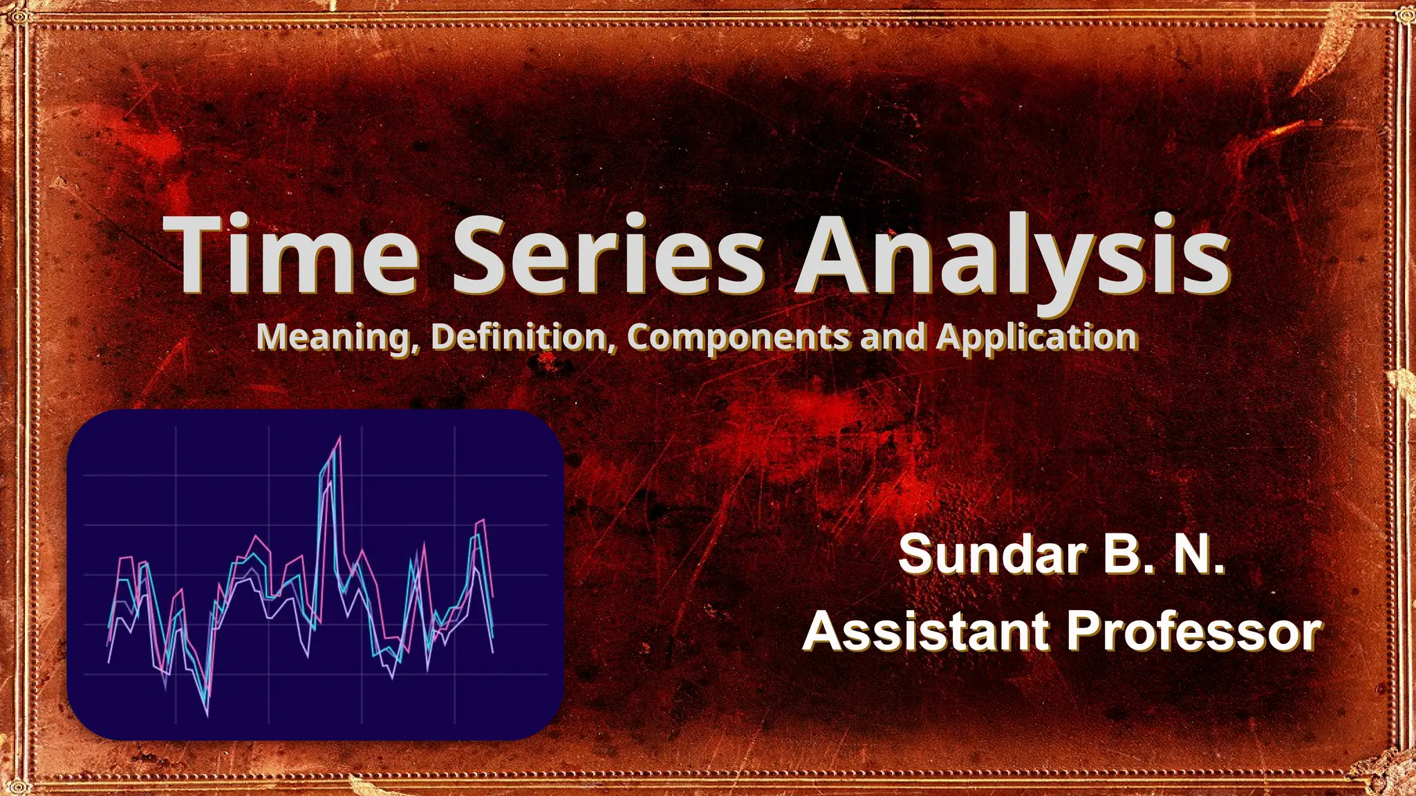 Time Series Analysis
Meaning, Definition, Components and Application
Sundar B. N.
Assistant Professor
 