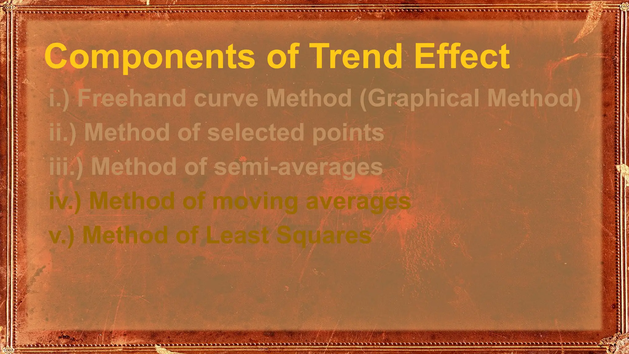 Components of Trend Effect
i.) Freehand curve Method (Graphical Method)
ii.) Method of selected points
iii.) Method of semi-averages
iv.) Method of moving averages
v.) Method of Least Squares
 