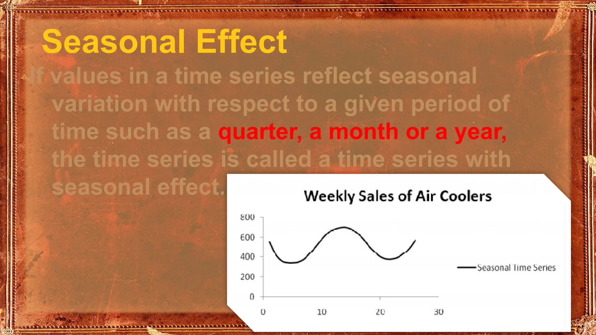 Seasonal Effect
If values in a time series reflect seasonal
variation with respect to a given period of
time such as a quarter, a month or a year,
the time series is called a time series with
seasonal effect.
 