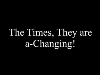 The Times, They are a-Changing! 