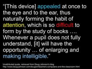 “ [This device]  appealed  at once to the eye and to the ear, thus naturally forming the habit of  attention , which is so...