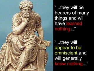 “ ...they will be hearers of many things and will have  learned nothing ...” “ ...they will  appear to be omniscient  and ...