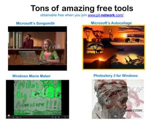 Tons of amazing free tools
              obtainable free when you join www.pil-network.com/

 Microsoft’s Songsmith                      Microsoft’s Autocollage




Windows Movie Maker                          Photostory 3 for Windows
 
