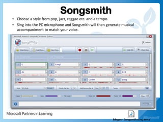 Songsmith
• Choose a style from pop, jazz, reggae etc. and a tempo.
• Sing into the PC microphone and Songsmith will then generate musical
  accompaniment to match your voice.
 