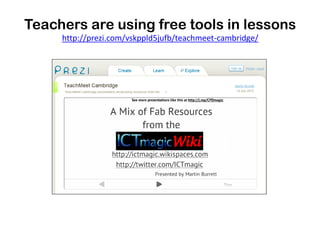 Teachers are using free tools in lessons
     http://prezi.com/vskppld5jufb/teachmeet-cambridge/
 