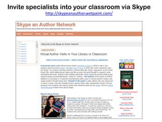 Invite specialists into your classroom via Skype
            http://skypeanauthor.wetpaint.com/
 