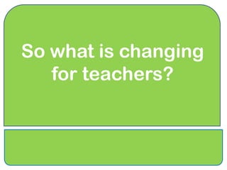 So what is changing
   for teachers?
 