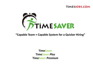 “Capable Team + Capable System for a Quicker Hiring”




                TimeSaver
              TimeSaver Plus
            TimeSaver Premium
 