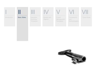 I
Introduction
II
Basic Slides
III
Executive
Summary
Templates
IV
Models and
Objects
V
Project
Management
Templates
VI
Frameworks
and
Methodologies
VII
7 Deck Rules
 