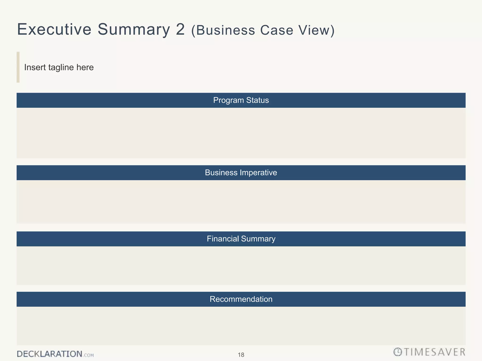 18
Executive Summary 2 (Business Case View)
Insert tagline here
Business Imperative
Financial Summary
Program Status
Recommendation
 