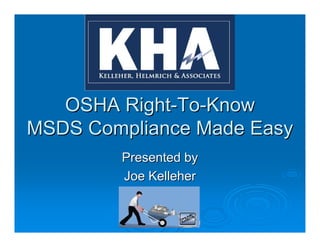 OSHA Right-To-Know
MSDS Compliance Made Easy
        Presented by
        Joe Kelleher

            www.online-msds.com
            www.online-
        ©2009 KHA All Rights Reserved
 