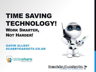 Time Saving Technology!Work Smarter, Not Harder! Gavin AlldayScabbyGadgets.co.uk 