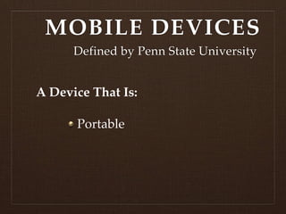 MOBILE DEVICES
      Defined by Penn State University


A Device That Is:

      Portable
 