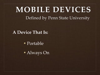 MOBILE DEVICES
      Defined by Penn State University


A Device That Is:

      Portable

      Always On
 