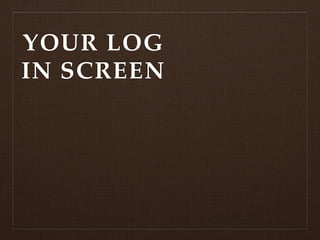 YOUR LOG
IN SCREEN
 
