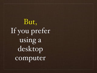 But,
If you prefer
    using a
   desktop
  computer
 