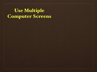 Use Multiple
Computer Screens
 