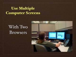 Use Multiple
Computer Screens


 With Two
 Browsers
 