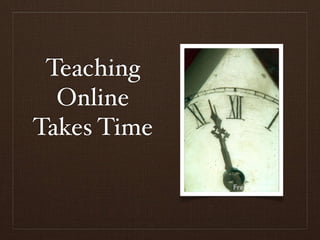 Teaching
  Online
Takes Time
 