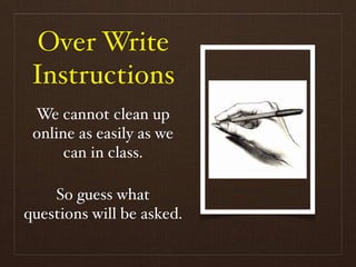 Over Write
 Instructions
 We cannot clean up
 online as easily as we
      can in class.

    So guess what
questions will be asked.
 