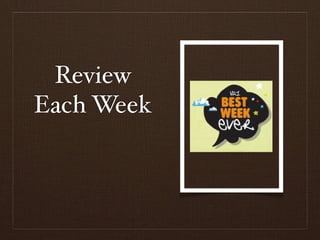 Review
Each Week
 