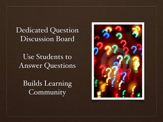 Dedicated Question
 Discussion Board

 Use Students to
Answer Questions

  Builds Learning
   Community
 